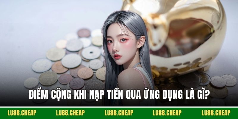 Điểm cộng khi nạp tiền qua ứng dụng là gì?