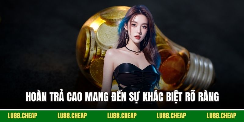 Hoàn trả cao mang đến sự khác biệt rõ ràng